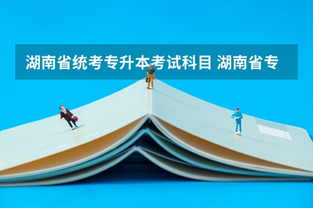 湖南省统考专升本考试科目 湖南省专升本考什么？