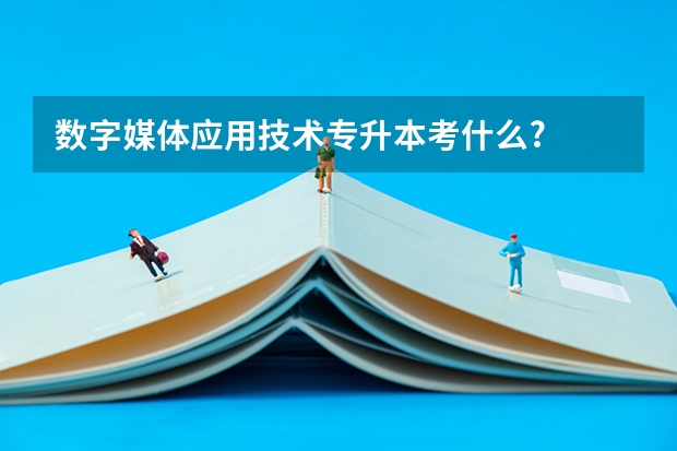 数字媒体应用技术专升本考什么?