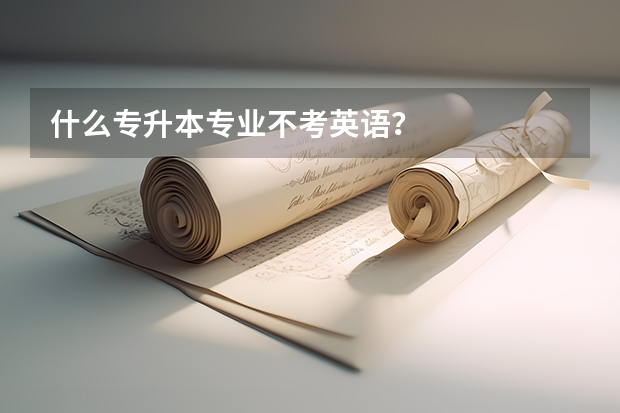 什么专升本专业不考英语?