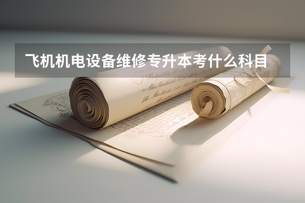 飞机机电设备维修专升本考什么科目
