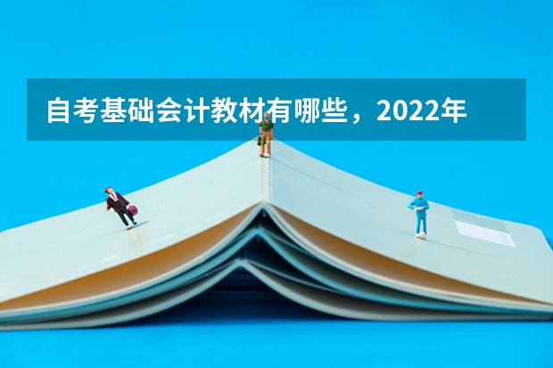 自考基础会计教材有哪些,2022年自考基础会计?