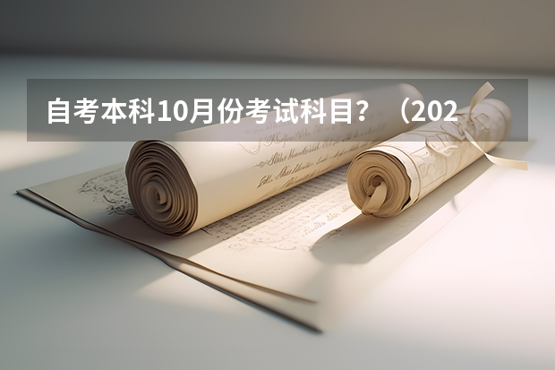 自考本科10月份考试科目?(2023年10月重庆自考考试科目安排 具体几号开考?)