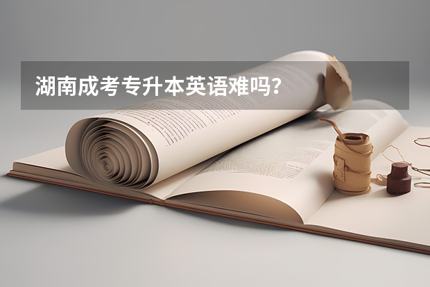 湖南成考专升本英语难吗？