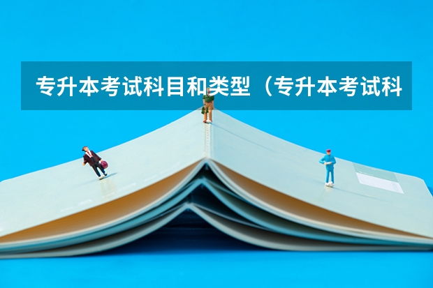 专升本考试科目和类型（专升本考试科目顺序？）