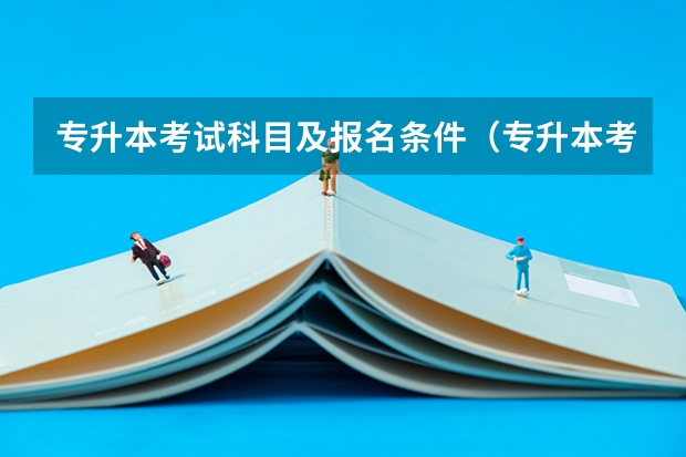 专升本考试科目及报名条件（专升本考试科目）
