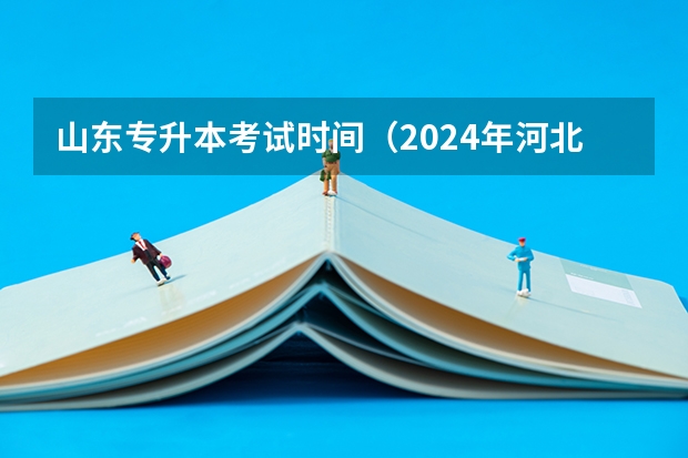 山东专升本考试时间（2024年河北专接本考试时间）