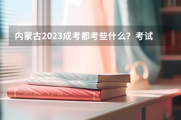 内蒙古2023成考都考些什么?考试科目