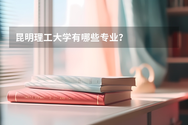 昆明理工大学有哪些专业?