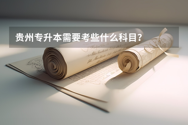 贵州专升本需要考些什么科目？