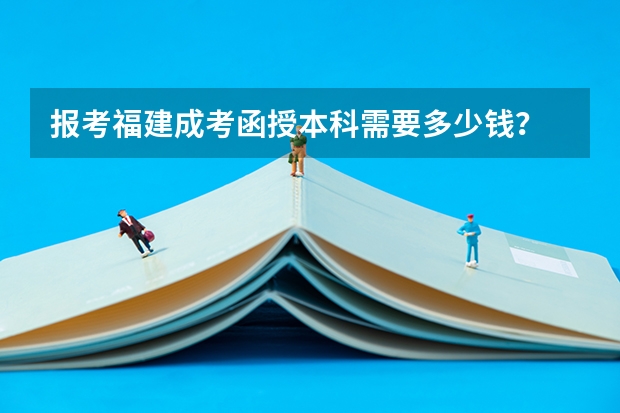 报考福建成考函授本科需要多少钱?