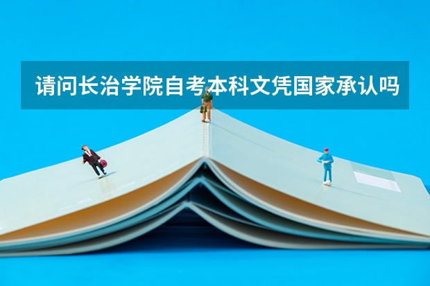 请问长治学院自考本科文凭国家承认吗？