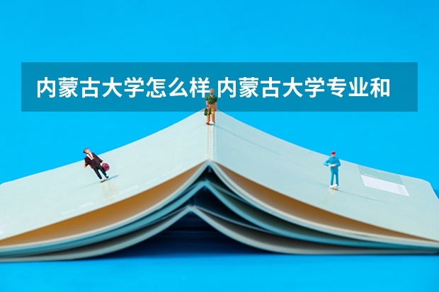 内蒙古大学怎么样 内蒙古大学专业和录取分数线汇总