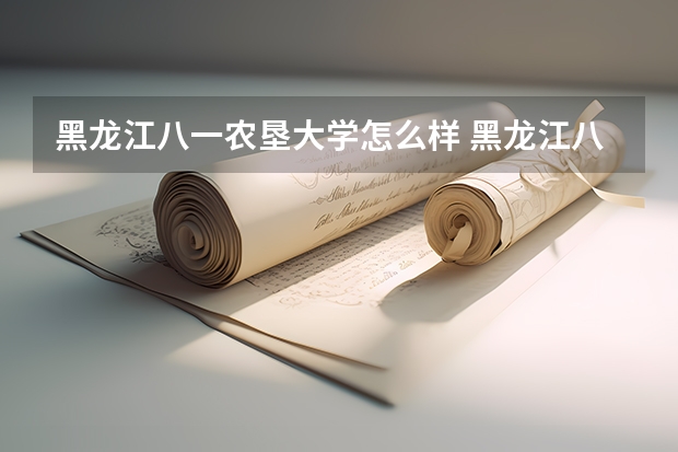 黑龙江八一农垦大学怎么样 黑龙江八一农垦大学专业和录取分数线汇总