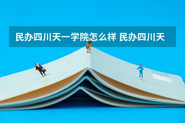 民办四川天一学院怎么样 民办四川天一学院专业和录取分数线汇总