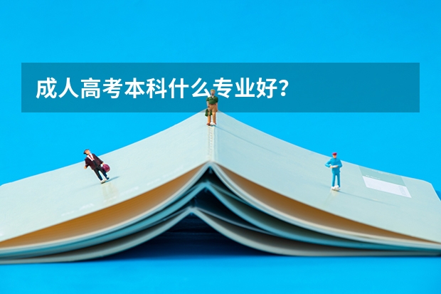 成人高考本科什么专业好?