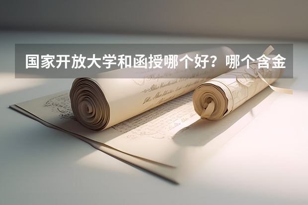 国家开放大学和函授哪个好？哪个含金量高？