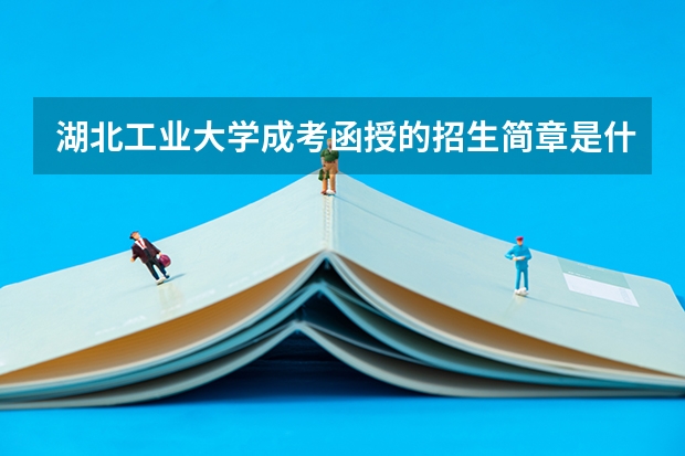 湖北工业大学成考函授的招生简章是什么?报名条件是什么?