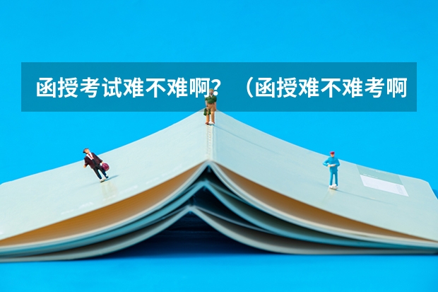 函授考试难不难啊?(函授难不难考啊?)