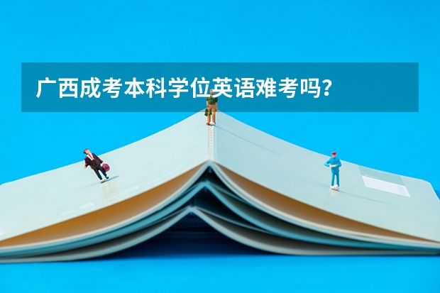 广西成考本科学位英语难考吗？