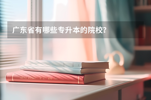 广东省有哪些专升本的院校？