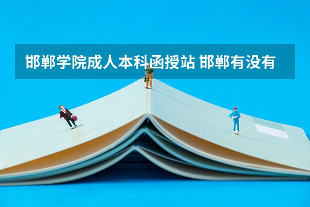 邯郸学院成人本科函授站 邯郸有没有夜大或者成人学校？大专或本科？