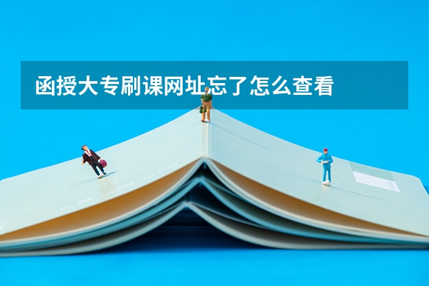 函授大专刷课网址忘了怎么查看