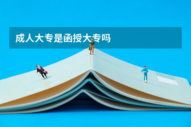 成人大专是函授大专吗