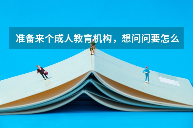 准备来个成人教育机构，想问问要怎么样才能和各地的函授站确定合作？