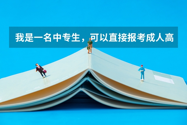 我是一名中专生，可以直接报考成人高考的本科吗？又如何报考?