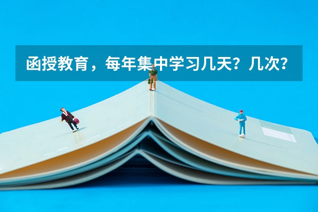 函授教育，每年集中学习几天？几次？可以不去吗？