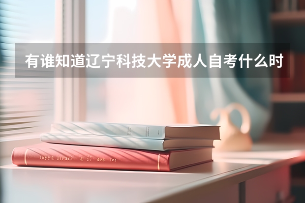 有谁知道辽宁科技大学成人自考什么时间招生?