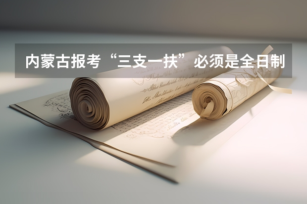 内蒙古报考“三支一扶”必须是全日制专科吗？通过成人高考函授的专科毕业证可以报考“三支一扶”吗？