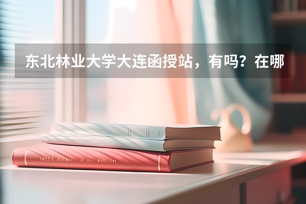 东北林业大学大连函授站,有吗?在哪?