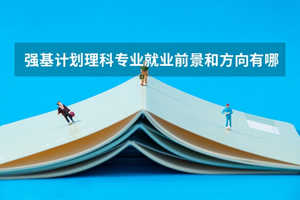 强基计划理科专业就业前景和方向有哪些？