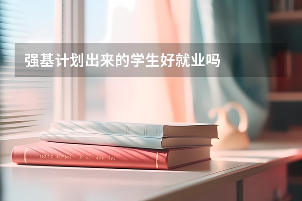强基计划出来的学生好就业吗
