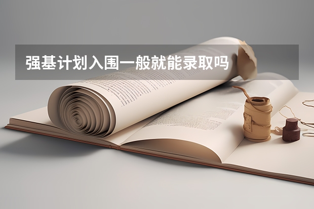 强基计划入围一般就能录取吗