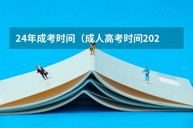 24年成考时间（成人高考时间2024年具体时间表）