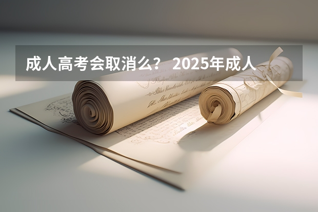 成人高考会取消么？ 2025年成人高考是取消还是改革?