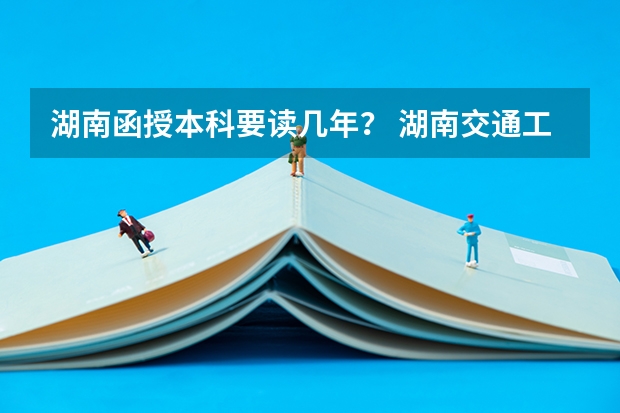 湖南函授本科要读几年？ 湖南交通工程学院是公办还是民办学校？